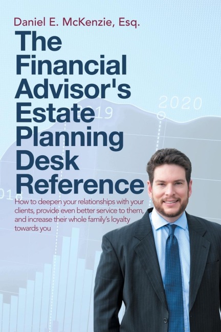 The Financial Advisors Estate Planning Desk Reference: How to deepen your relationships with your clients, provide even better service to them, and increase their whole familys loyalty towards you