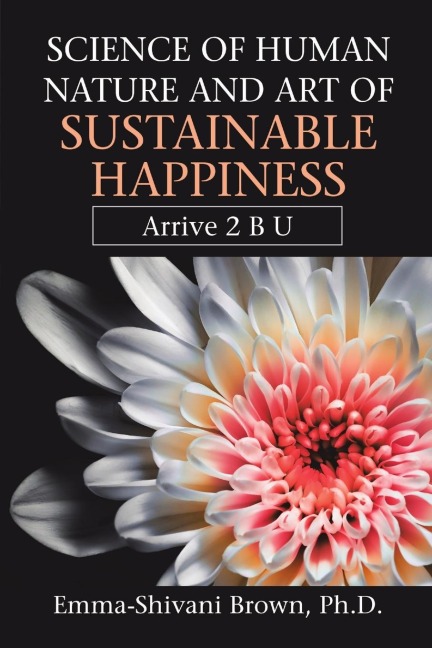 Science of Human Nature and Art of Sustainable Happiness: Arrive 2 B U
