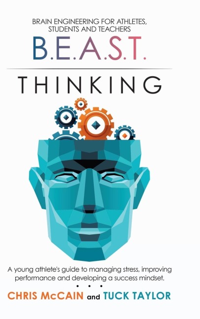 B.E.A.S.T. Thinking Brain Engineering for Athletes, Students and Teachers: A Young Athletes Guide to Managing Stress, Improving Performance and Developing a Success Mindset.