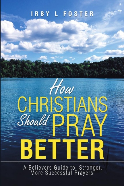 How Christians Should Pray Better: A Believers Guide to Stronger, More Successful Prayers