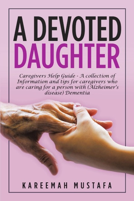 A Devoted Daughter: Caregivers Help Guide - a Collection of Information and Tips for Caregivers Who are Caring for a Person With (Alzheimers Disease) Dementia
