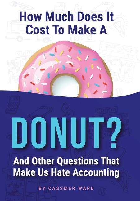 How Much Does It Cost to Make a Donut?: And Other Questions That Make Us Hate Accounting