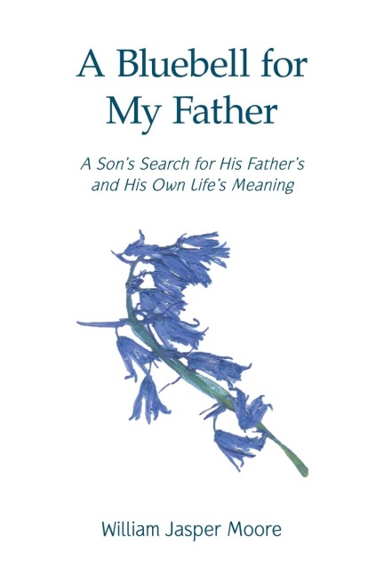 A Bluebell for My Father: A Sons Search for His Fathers and His Own Lifes Meaning