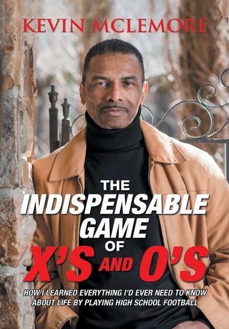 The Indispensable Game of Xs and Os: How I Learned Everything Id Ever Need to Know About Life by Playing High School Football