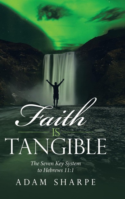 Faith Is Tangible: The Seven Key System to Hebrews 11:1
