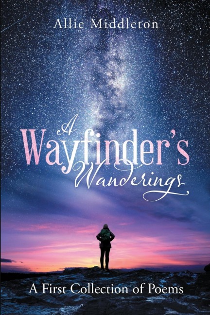 A Wayfinders Wanderings: A First Collection of Poems: A First Collection of Poems