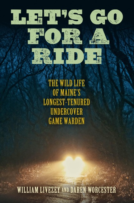 Lets Go for a Ride: The Wild Life of Maines Longest-Tenured Undercover Game Warden