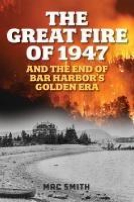 Great Fire of 1947: And the End of Bar Harbors Golden Era