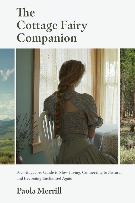 The Cottage Fairy Companion: A Cottagecore Guide to Slow Living, Connecting to Nature, and Becoming Enchanted Again (Mindful living, Home Design for Cottages)