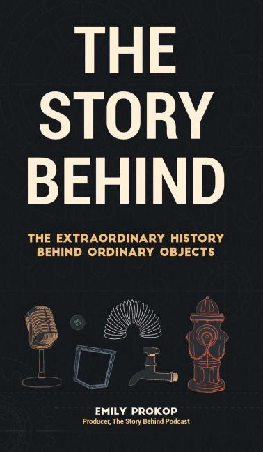 The Story Behind: The Extraordinary History Behind Ordinary Objects