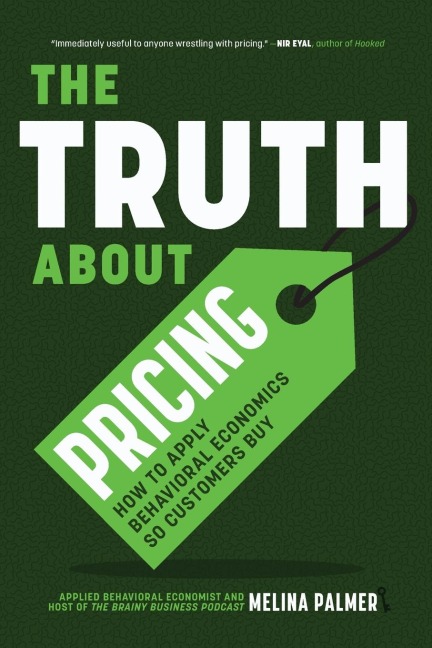 The Truth about Pricing: How to Apply Behavioral Economics So Customers Buy (Value Based Pricing, What Your Buyer Values)