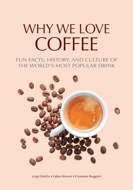 Why We Love Coffee: Fun Facts, History, and Culture of the Worlds Most Popular Drink (Atlas of Coffee, Coffee Supplies and Techniques)