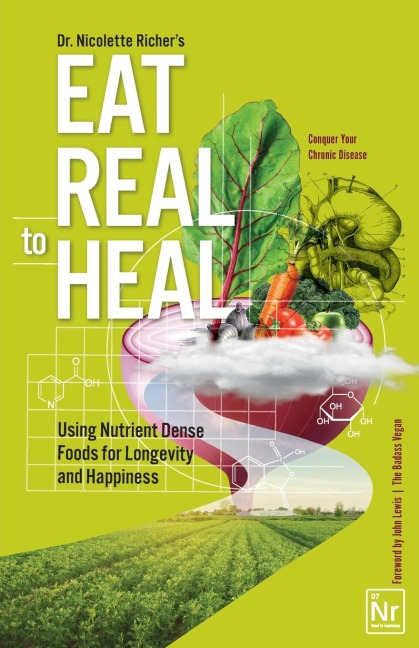 Eat Real to Heal: Using Nutrient Dense Foods for Longevity and Happiness (Feel Good Foods Cookbook, Healthy and Delicious)