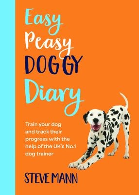Easy Peasy Doggy Diary: Train Your Dog and Track Their Progress with the Help of the Uks No.1 Dog-Trainer (All You Need to Successfully Train Your Dog)