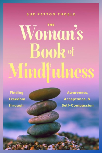 The Womans Book of Mindfulness: Finding Freedom through Awareness, Acceptance, and Self-Compassion