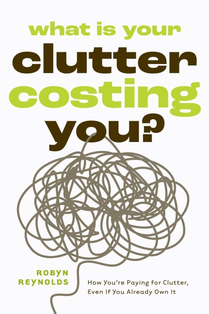 What Is Your Clutter Costing You?: How You're Paying for Clutter, Even If You Already Own It (How to Get Organized and Stay Organized)