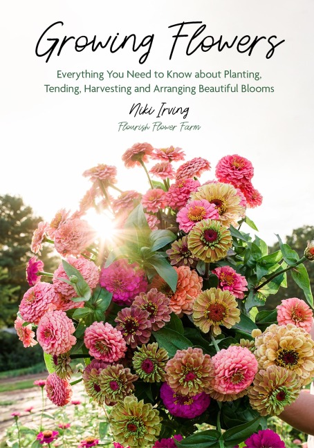 Growing Flowers: Everything You Need to Know about Planting, Tending, Harvesting and Arranging Beautiful Blooms (Flower Gardening, Beautiful Flowers to Plant)