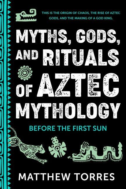 Myths, Gods, and Rituals of Aztec Mythology: Before the First Sun (Aztec Gods, Creation Mythology)