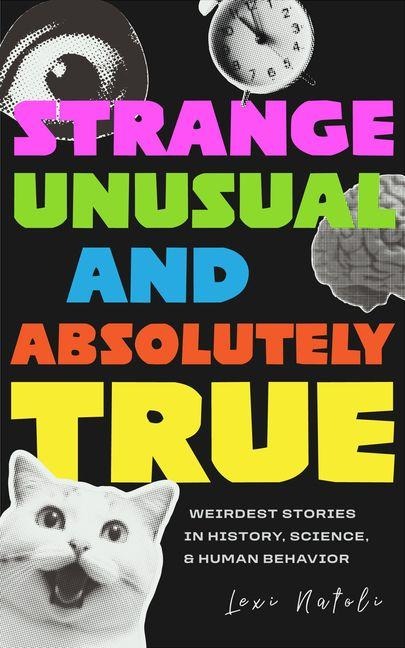 Strange, Unusual, and Absolutely True: Weirdest Stories in History, Science, and Human Behavior (Fun Fact Book for Adults)