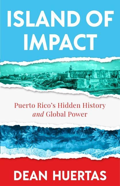 Island of Impact: Uncovering Puerto Rico's Untold Story, Global Power, and Fight for Identity