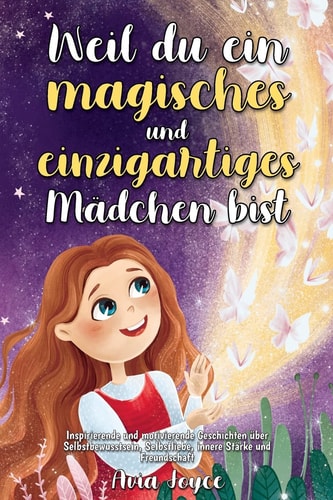 Weil Du Ein Magisches und Einzigartiges Mädchen Bist Inspirierende und Motivierende Geschichten Über Selbstbewusstsein, Selbstliebe, Innere Stärke und Freundschaft