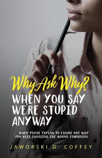 Why Ask Why?: When You Say Were Stupid Anyway: When Youre Trying To Figure Out Why You Keep Choosing The Wrong Companion