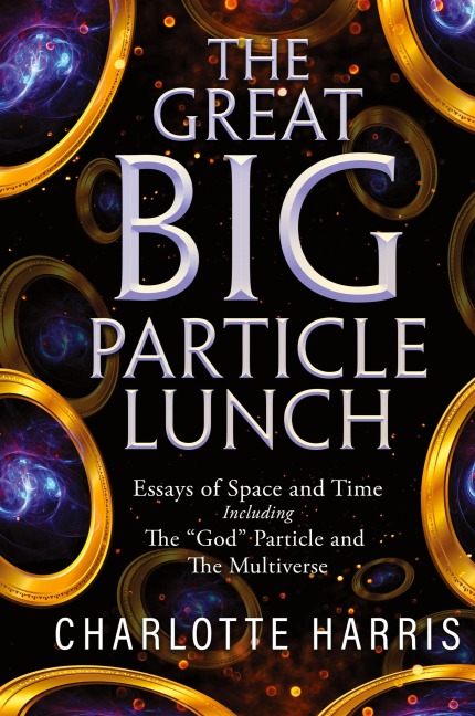 The Great BIG Particle Lunch: Essays of Space and Time   Including: The God Particle and The Multiverse