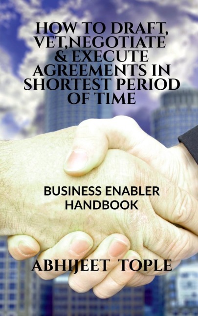 HOW TO DRAFT, VET, NEGOTIATE &amp; EXECUTE AGREEMENTS IN SHORTEST PERIOD OF TIME: BUSINESS ENABLER HANDBOOK