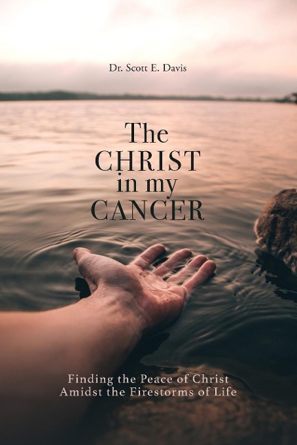 The Christ in My Cancer: Finding the Peace of Christ Amidst  the Firestorms of Life