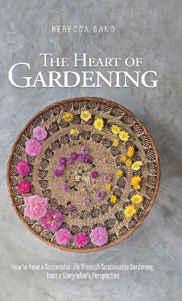 The Heart of Gardening: How to Have a Successful Life Through Sustainable Gardening from a Storytellers Perspective
