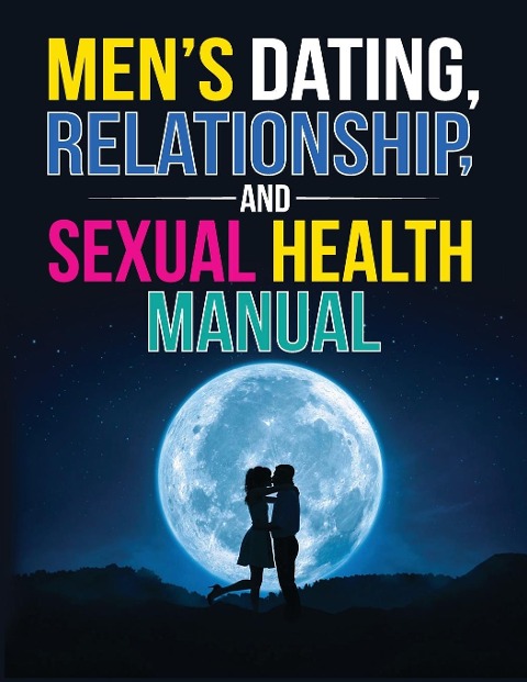 Mens Dating, Relationship, and Sexual Health Manual