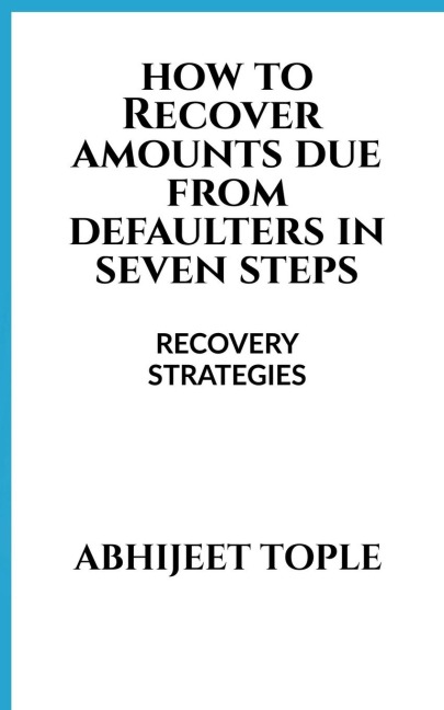 HOW TO RECOVER AMOUNTS DUE FROM DEFAULTERS IN SEVEN STEPS: RECOVERY STRATEGIES