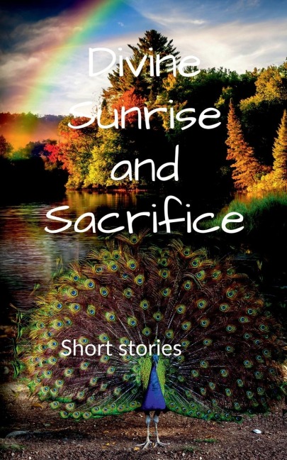 DIVINE SUNRISE AND SACRIFICE: Short stories
