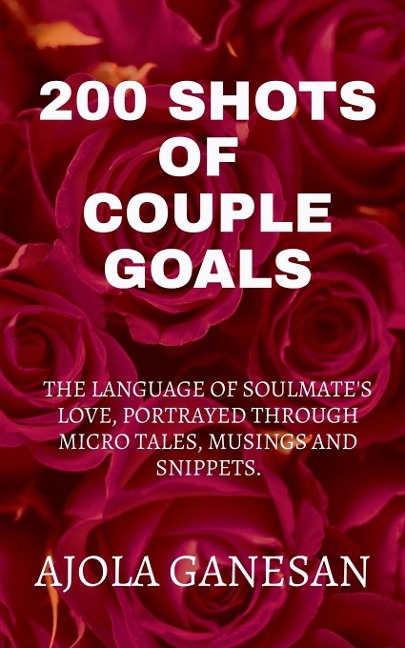 200 SHOTS OF COUPLE GOALS: The language of soulmate's love, portrayed through micro tales, musings and snippets.
