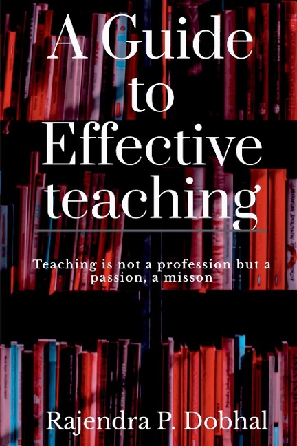 A Guide To Effective Teaching: Teaching is not a profession but a passion, a misson