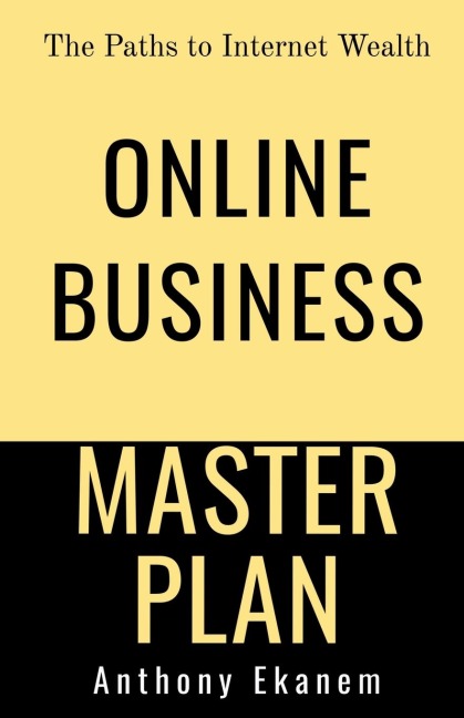Online Business Master Plan: The Paths to Internet Wealth