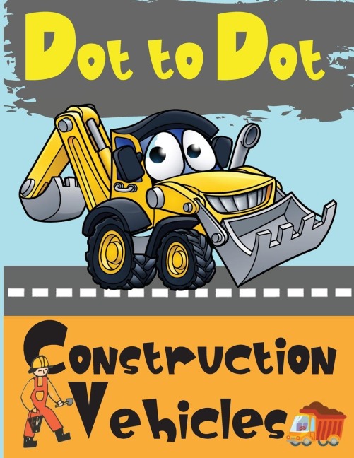 Dot to Dot Construction Vehicles: Connect the Dots and Color|Great Activity Book for Kids