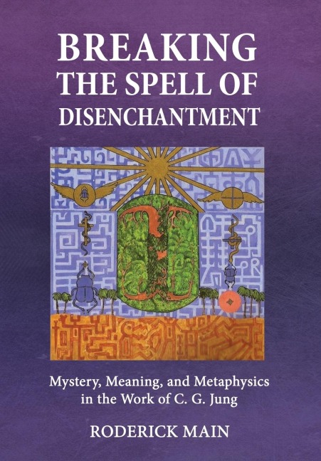 Breaking The Spell Of Disenchantment: Mystery, Meaning, And Metaphysics In The Work Of C. G. Jung