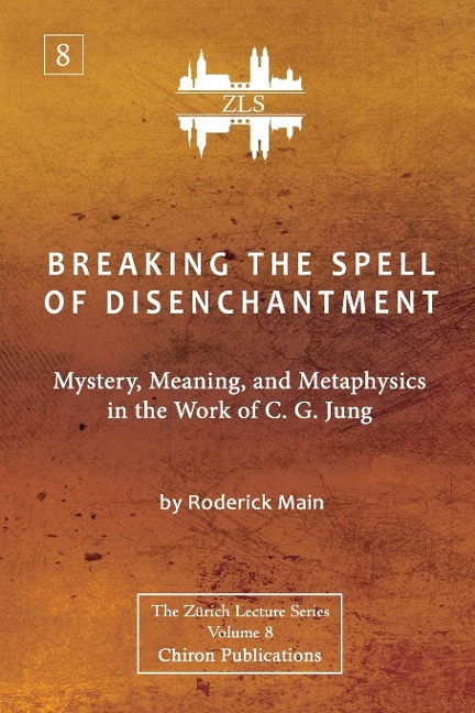 Breaking The Spell Of Disenchantment: Mystery, Meaning, And Metaphysics  In The Work Of C. G. Jung [ZLS Edition]