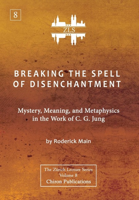 Breaking The Spell Of Disenchantment: Mystery, Meaning, And Metaphysics In The Work Of C. G. Jung [ZLS Edition]