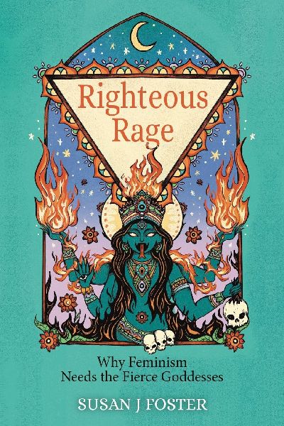 Righteous Rage: Why Feminism Needs the Fierce Goddesses