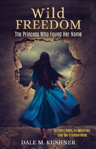 Wild Freedom: The Princess Who Found Her Name, On Fairy Tales, Imagination and the Creative Mind