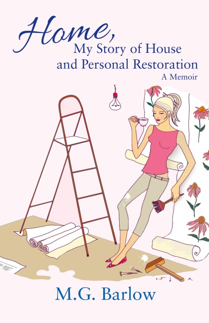 Home, My Story of House and Personal Restoration: A Memoir