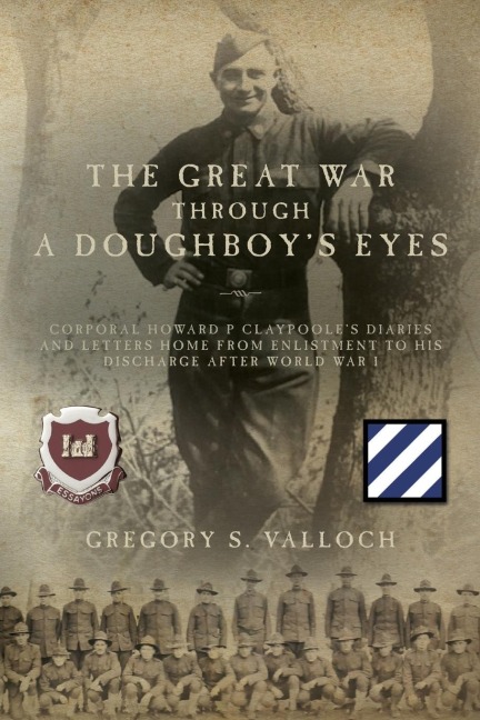The Great War Through a Doughboys Eyes: Corporal Howard P Claypooles Diaries and Letters home from Enlistment to his discharge after World War I