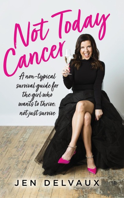 Not Today Cancer: A non-typical survival guide for the girl who wants to thrive, not just survive