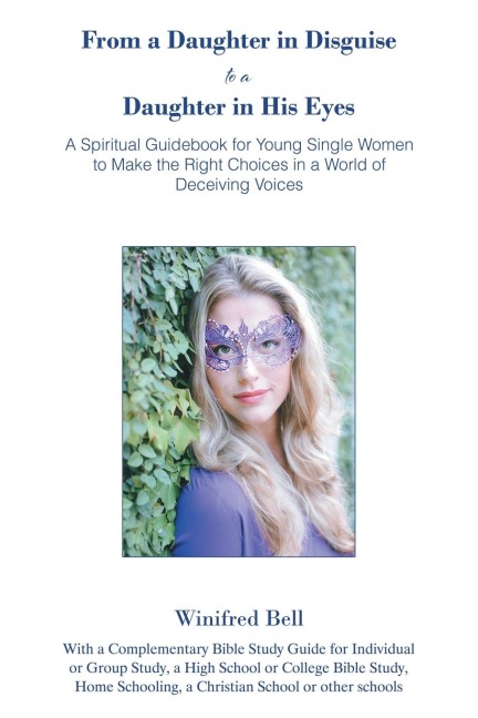 From a Daughter in Disguise to a Daughter in His Eyes: A Spiritual Guidebook for Young Single Women to Make the Right Choices in a World of Deceiving Voices