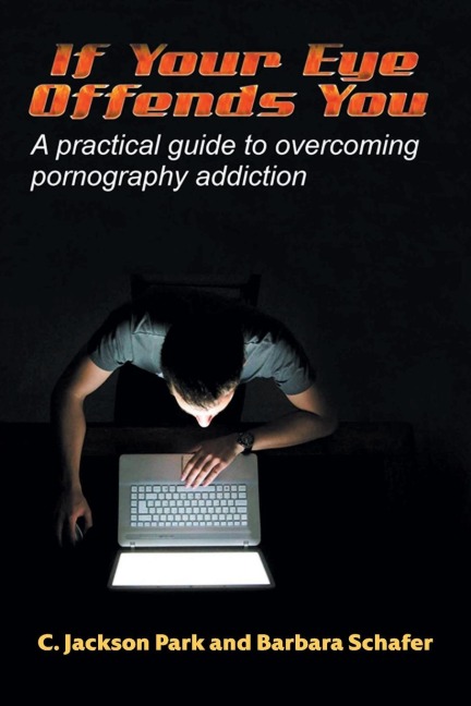 If Your Eye Offends You: A practical guide to overcoming pornography addiction