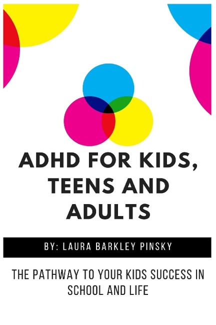 ADHD for Kids, Teens and Adults: The Pathway to Your kids Success in School and Life