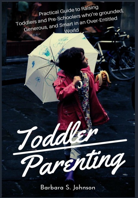 Toddler Parenting: Practical Guide to Raising Toddlers and Pre-Schoolers whore grounded, Generous, and Smart in an Over-Entitled World