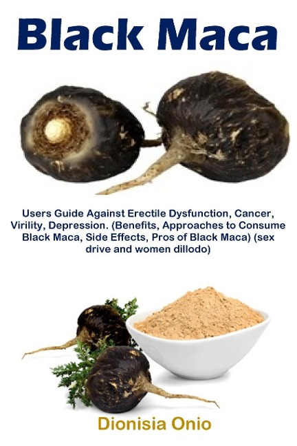 Black Maca Users Guide Against Erectile Dysfunction, Cancer, Virility, Depression. (Benefits, Approaches to Consume Black Maca, Side Effects, Pros of Black Maca) (sex Drive and Women Dillodo)